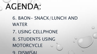 AGENDA:
6. BAON- SNACK/LUNCH AND
WATER
7. USING CELLPHONE
8. STUDENTS USING
MOTORCYCLE
 