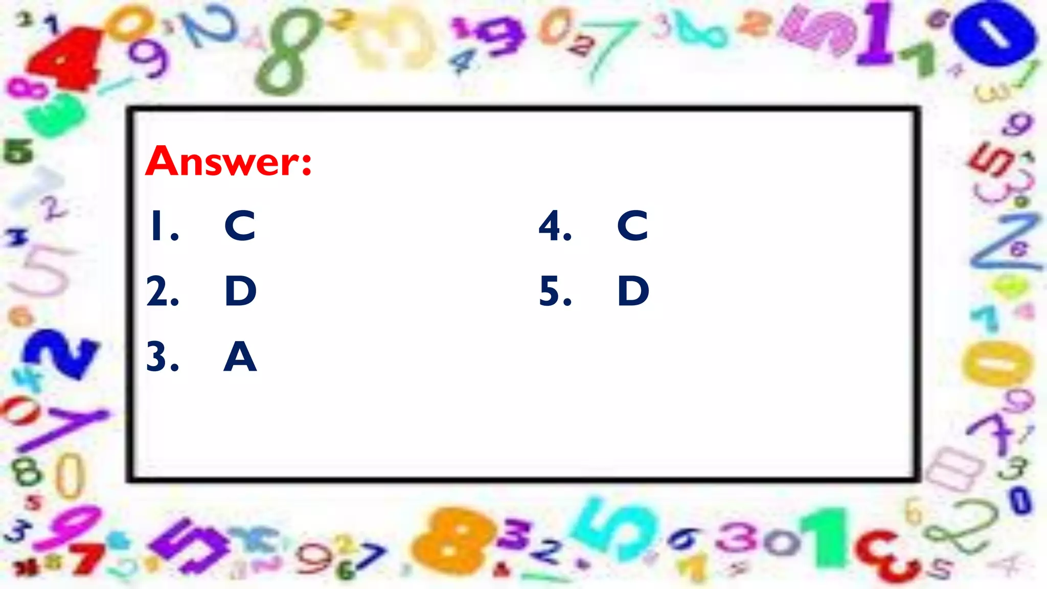 Answer:
1. C 4. C
2. D 5. D
3. A
 