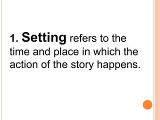 1. Setting refers to the
time and place in which the
action of the story happens.
 