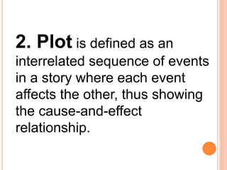 2. Plot is defined as an
interrelated sequence of events
in a story where each event
affects the other, thus showing
the cause-and-effect
relationship.
 