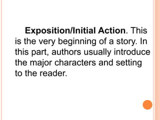 Exposition/Initial Action. This
is the very beginning of a story. In
this part, authors usually introduce
the major characters and setting
to the reader.
 