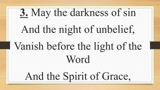 3. May the darkness of sin
And the night of unbelief,
Vanish before the light of the
Word
And the Spirit of Grace,
 