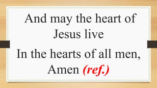 And may the heart of
Jesus live
In the hearts of all men,
Amen (ref.)
 