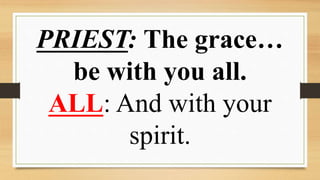 PRIEST: The grace…
be with you all.
ALL: And with your
spirit.
 