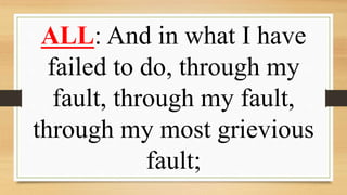 ALL: And in what I have
failed to do, through my
fault, through my fault,
through my most grievious
fault;
 