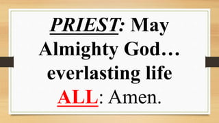 PRIEST: May
Almighty God…
everlasting life
ALL: Amen.
 
