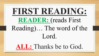 FIRST READING:
READER: (reads First
Reading)… The word of the
Lord.
ALL: Thanks be to God.
 