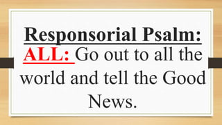 Responsorial Psalm:
ALL: Go out to all the
world and tell the Good
News.
 
