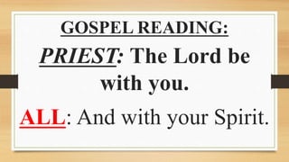 GOSPEL READING:
PRIEST: The Lord be
with you.
ALL: And with your Spirit.
 