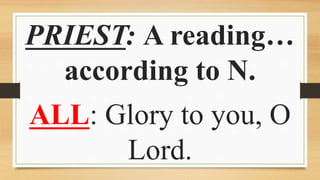 PRIEST: A reading…
according to N.
ALL: Glory to you, O
Lord.
 