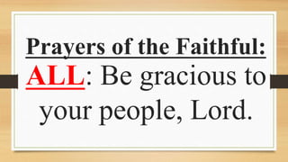 Prayers of the Faithful:
ALL: Be gracious to
your people, Lord.
 
