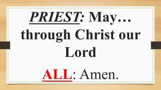 PRIEST: May…
through Christ our
Lord
ALL: Amen.
 