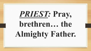 PRIEST: Pray,
brethren… the
Almighty Father.
 