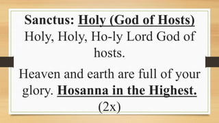 Sanctus: Holy (God of Hosts)
Holy, Holy, Ho-ly Lord God of
hosts.
Heaven and earth are full of your
glory. Hosanna in the Highest.
(2x)
 