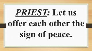 PRIEST: Let us
offer each other the
sign of peace.
 
