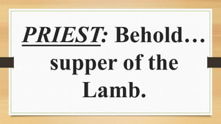 PRIEST: Behold…
supper of the
Lamb.
 