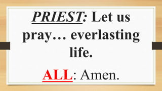 PRIEST: Let us
pray… everlasting
life.
ALL: Amen.
 