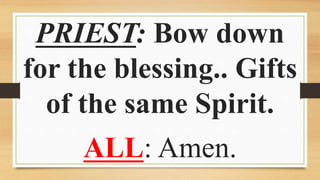 PRIEST: Bow down
for the blessing.. Gifts
of the same Spirit.
ALL: Amen.
 