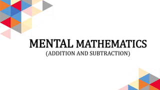 MENTAL MATHEMATICS
(ADDITION AND SUBTRACTION)