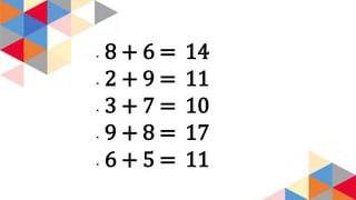 ◂ 8 + 6 =
◂ 2 + 9 =
◂ 3 + 7 =
◂ 9 + 8 =
◂ 6 + 5 =
14
11
10
17
11