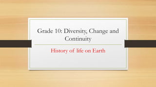 Grade 10: Diversity, Change and
Continuity
History of life on Earth
 