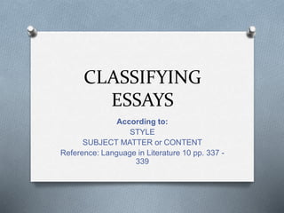 CLASSIFYING
ESSAYS
According to:
STYLE
SUBJECT MATTER or CONTENT
Reference: Language in Literature 10 pp. 337 -
339
 