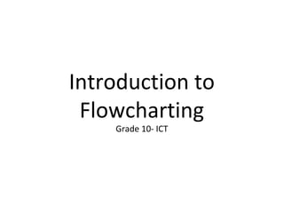 Introduction to
Flowcharting
Grade 10- ICT
 