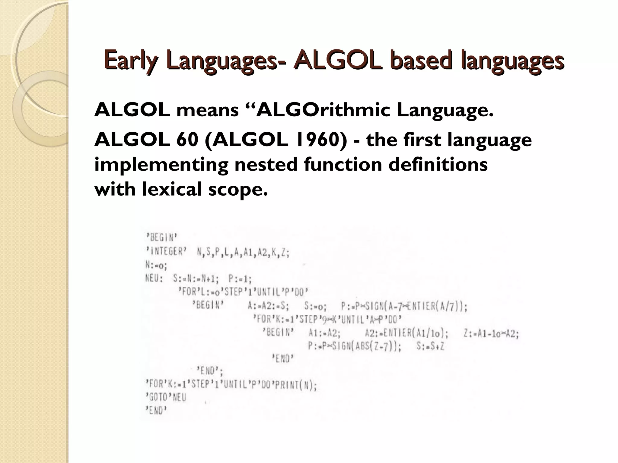 Early Languages- ALGOL based languagesEarly Languages- ALGOL based languages ALGOL means “ALGOrithmic Language. ALGOL 60 (ALGOL 1960) - the first language implementing nested function definitions with lexical scope. 