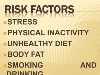 RISK FACTORS
STRESS
PHYSICAL INACTIVITY
UNHEALTHY DIET
BODY FAT
SMOKING AND
 