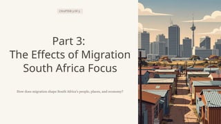 CHAPTER 3 OF 3
Part 3:
The Effects of Migration
South Africa Focus
How does migration shape South Africa's people, places, and economy?
 
