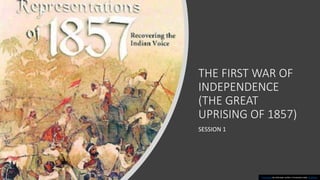 THE FIRST WAR OF
INDEPENDENCE
(THE GREAT
UPRISING OF 1857)
SESSION 1
This Photo by Unknown author is licensed under CC BY-NC.
 