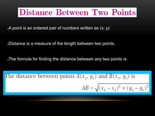 ●A point is an ordered pair of numbers written as (x; y).
●Distance is a measure of the length between two points.
●The formula for finding the distance between any two points is:
 
