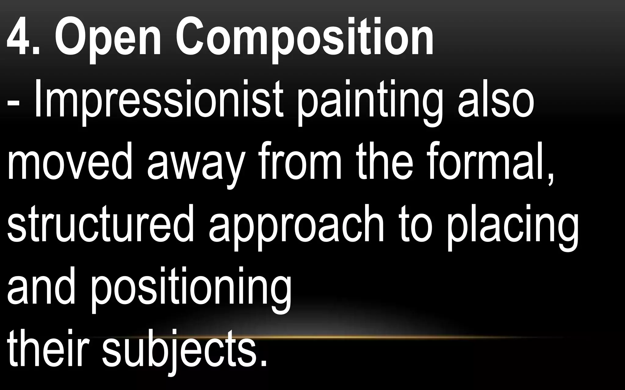 4. Open Composition
- Impressionist painting also
moved away from the formal,
structured approach to placing
and positioning
their subjects.
 