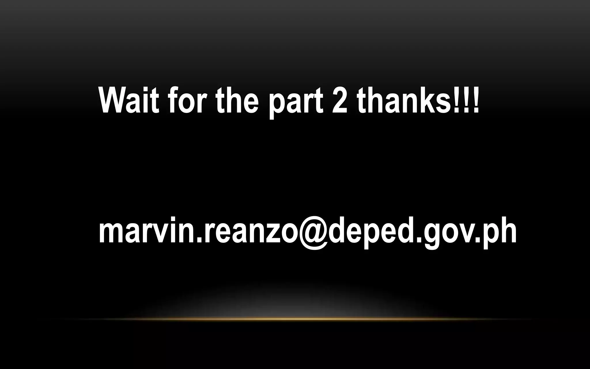 Wait for the part 2 thanks!!!
marvin.reanzo@deped.gov.ph
 
