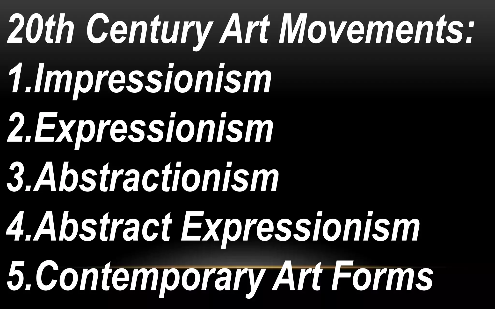 20th Century Art Movements:
1.Impressionism
2.Expressionism
3.Abstractionism
4.Abstract Expressionism
5.Contemporary Art Forms
 