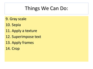 Things We Can Do:
9. Gray scale
10. Sepia
11. Apply a texture
12. Superimpose text
13. Apply frames
14. Crop
 