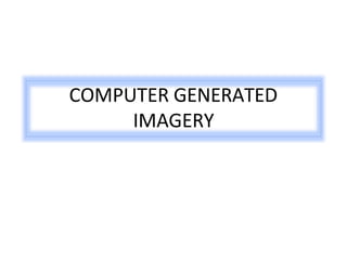 COMPUTER GENERATED
IMAGERY
 