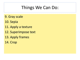 Things We Can Do:
9. Gray scale
10. Sepia
11. Apply a texture
12. Superimpose text
13. Apply frames
14. Crop
 