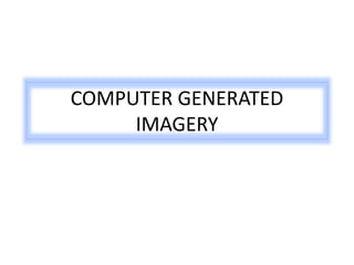 COMPUTER GENERATED
IMAGERY
 