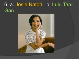 6. a. Josie Natori b. Lulu Tan-
Gan
 