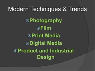 Modern Techniques & Trends
Photography
Film
Print Media
Digital Media
Product and Industrial
Design
 