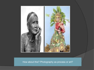 How about this? Photography as process or art?
 