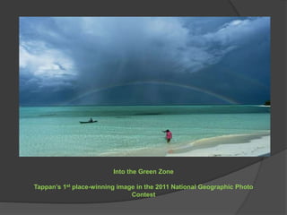 Into the Green Zone
Tappan’s 1st place-winning image in the 2011 National Geographic Photo
Contest
 