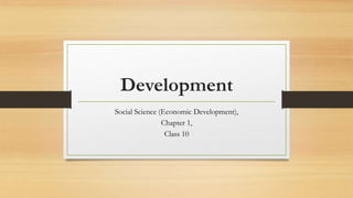 Development
Social Science (Economic Development),
Chapter 1,
Class 10
 