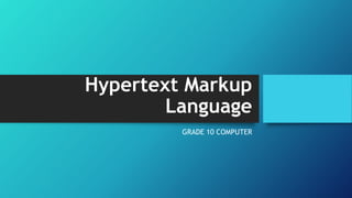 Hypertext Markup
Language
GRADE 10 COMPUTER
 