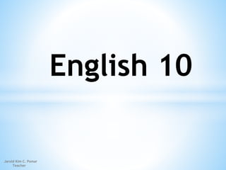 English 10
Jarold Kim C. Pomar
Teacher
 