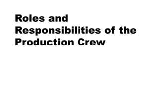 Roles and
Responsibilities of the
Production Crew
 
