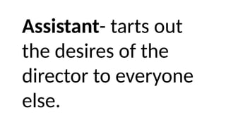 Assistant- tarts out
the desires of the
director to everyone
else.
 