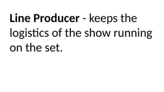 Line Producer - keeps the
logistics of the show running
on the set.
 