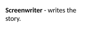 Screenwriter - writes the
story.
 